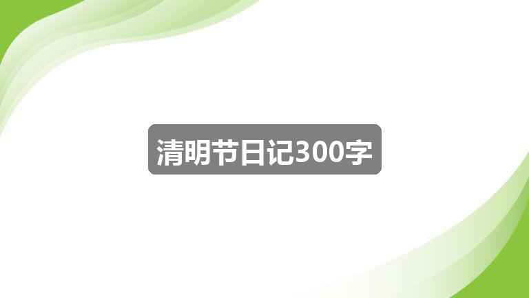 作文2024澳门历史开奖记录:清明节日记300字(二篇)